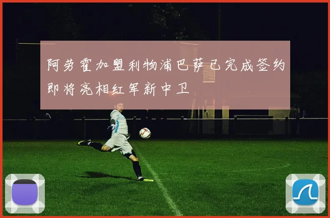 阿劳霍加盟利物浦巴萨已完成签约即将亮相红军新中卫