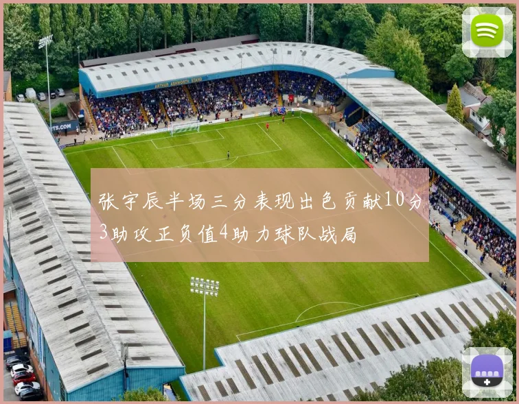 张宇辰半场三分表现出色贡献10分3助攻正负值4助力球队战局
